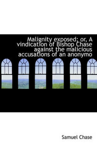 Cover of Malignity Exposed; Or, a Vindication of Bishop Chase Against the Malicious Accusations of an Anonymo