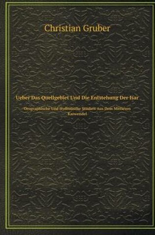 Cover of Ueber Das Quellgebiet Und Die Entstehung Der Isar Orographische Und Hydrolische Studien Aus Dem Mittleren Karwendel