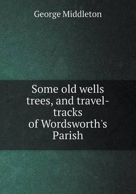 Book cover for Some old wells trees, and travel-tracks of Wordsworth's Parish