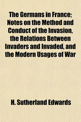 Book cover for The Germans in France; Notes on the Method and Conduct of the Invasion, the Relations Between Invaders and Invaded, and the Modern Usages of War