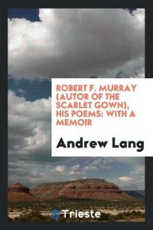 Cover of Robert F. Murray (Autor of the Scarlet Gown), His Poems