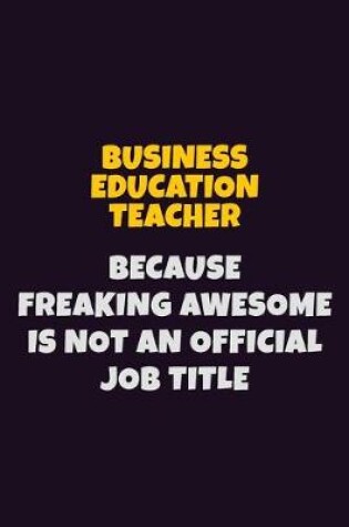 Cover of Business Education Teacher Because Freaking Awesome is not An Official Job Title