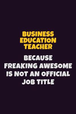 Book cover for Business Education Teacher Because Freaking Awesome is not An Official Job Title