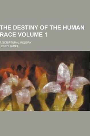 Cover of The Destiny of the Human Race; A Scriptural Inquiry Volume 1