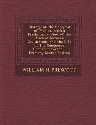 Book cover for History of the Conquest of Mexico, with a Preliminary View of the Ancient Mexican Civilization. and the Life of the Conqueror Hernando Cortez. - Prima