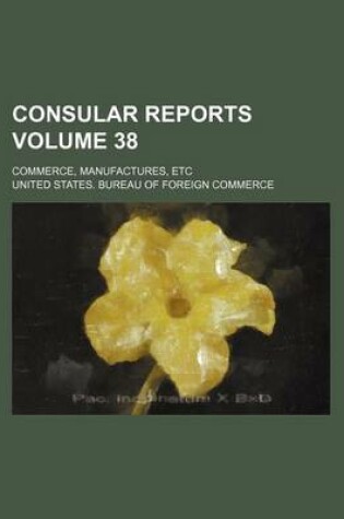 Cover of Consular Reports Volume 38; Commerce, Manufactures, Etc