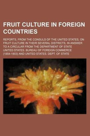 Cover of Fruit Culture in Foreign Countries; Reports, from the Consuls of the United States, on Fruit Culture in Their Several Districts, in Answer to a Circular from the Department of State