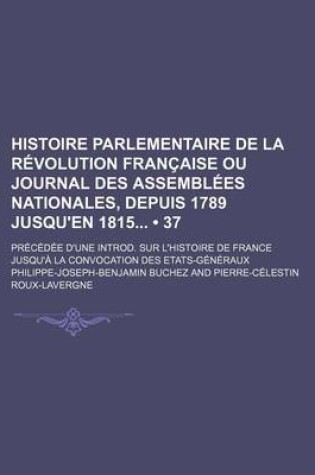 Cover of Histoire Parlementaire de La Revolution Francaise Ou Journal Des Assemblees Nationales, Depuis 1789 Jusqu'en 1815 (37); Precedee D'Une Introd. Sur L'h