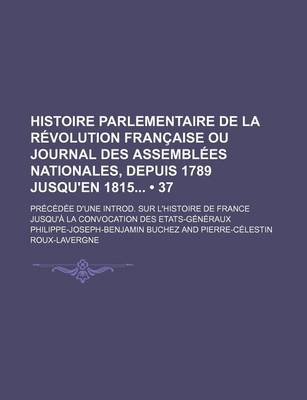 Book cover for Histoire Parlementaire de La Revolution Francaise Ou Journal Des Assemblees Nationales, Depuis 1789 Jusqu'en 1815 (37); Precedee D'Une Introd. Sur L'h