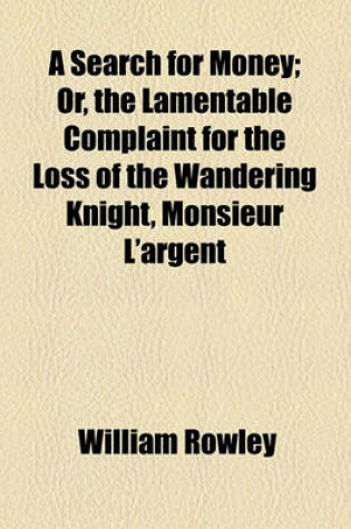 Cover of A Search for Money; Or, the Lamentable Complaint for the Loss of the Wandering Knight, Monsieur L'Argent