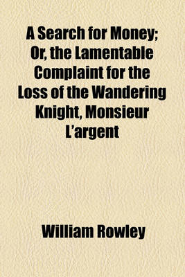 Book cover for A Search for Money; Or, the Lamentable Complaint for the Loss of the Wandering Knight, Monsieur L'Argent