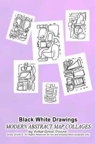 Cover of Black White Drawings MODERN ABSTRACT MAP COLLAGES by Artist Grace Divine Grace Divine (c) All Rights Reserved for fun and entertainment purposes only