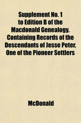 Cover of Supplement No. 1 to Edition B of the MacDonald Genealogy. Containing Records of the Descendants of Jesse Peter, One of the Pioneer Settlers