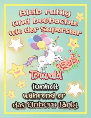 Book cover for Bleib ruhig und beobachte wie Superstar Torwald funkelt während sie das Einhorn färbt