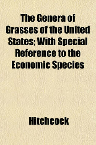 Cover of The Genera of Grasses of the United States; With Special Reference to the Economic Species