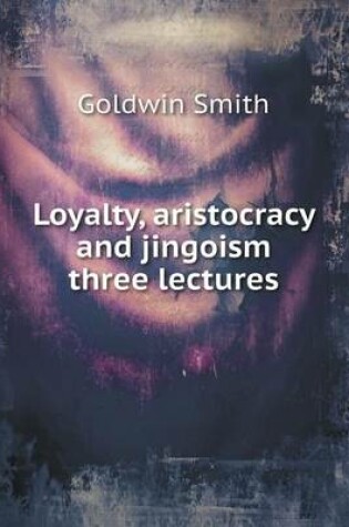 Cover of Loyalty, aristocracy and jingoism three lectures