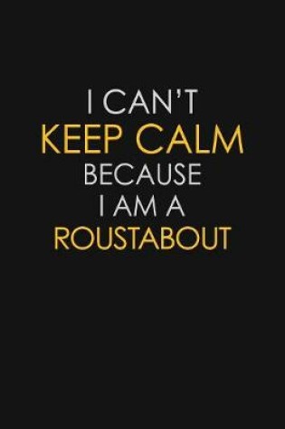 Cover of I Can't Keep Calm Because I Am A Roustabout