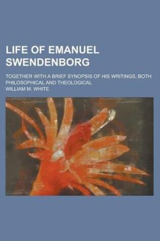 Cover of Life of Emanuel Swendenborg; Together with a Brief Synopsis of His Writings, Both Philosophical and Theological