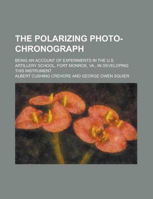 Book cover for The Polarizing Photo-Chronograph; Being an Account of Experiments in the U.S. Artillery School, Fort Monroe, Va., in Developing This Instrument