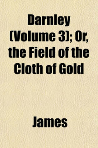 Cover of Darnley (Volume 3); Or, the Field of the Cloth of Gold