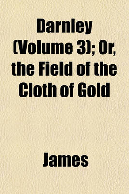 Book cover for Darnley (Volume 3); Or, the Field of the Cloth of Gold