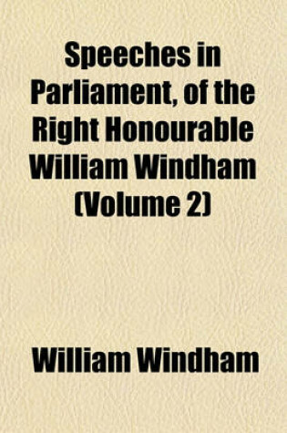 Cover of Speeches in Parliament, of the Right Honourable William Windham (Volume 2)