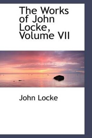 Cover of The Works of John Locke, Volume VII