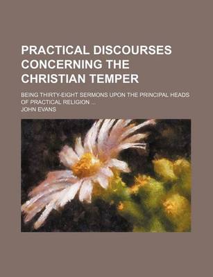 Book cover for Practical Discourses Concerning the Christian Temper; Being Thirty-Eight Sermons Upon the Principal Heads of Practical Religion