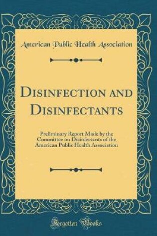 Cover of Disinfection and Disinfectants: Preliminary Report Made by the Committee on Disinfectants of the American Public Health Association (Classic Reprint)