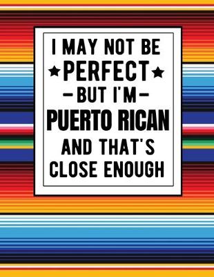 Book cover for I May Not Be Perfect But I'm Puerto Rican And That's Close Enough