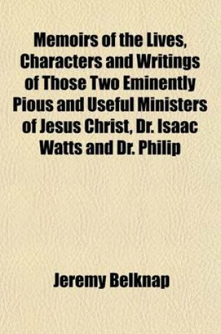 Cover of Memoirs of the Lives, Characters and Writings of Those Two Eminently Pious and Useful Ministers of Jesus Christ, Dr. Isaac Watts and Dr. Philip