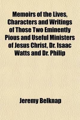 Book cover for Memoirs of the Lives, Characters and Writings of Those Two Eminently Pious and Useful Ministers of Jesus Christ, Dr. Isaac Watts and Dr. Philip