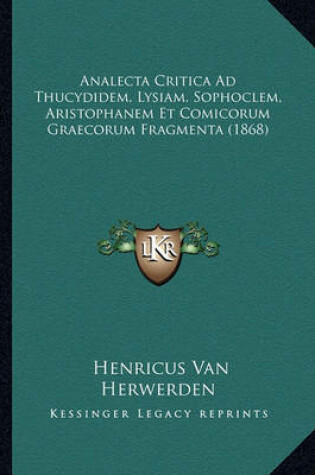 Cover of Analecta Critica Ad Thucydidem, Lysiam, Sophoclem, Aristophanem Et Comicorum Graecorum Fragmenta (1868)