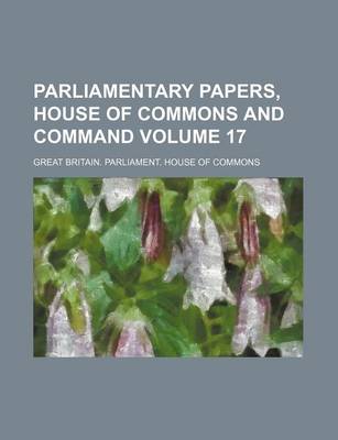 Book cover for Parliamentary Papers, House of Commons and Command Volume 17