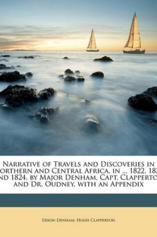 Cover of Narrative of Travels and Discoveries in Northern and Central Africa, in ... 1822, 1823 and 1824, by Major Denham, Capt. Clapperton and Dr. Oudney. with an Appendix