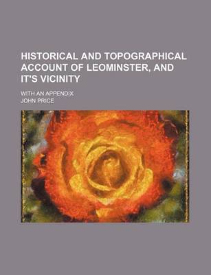 Book cover for Historical and Topographical Account of Leominster, and It's Vicinity; With an Appendix