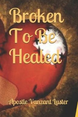 Cover of Broken To Be Healed