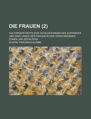 Book cover for Die Frauen (2); Culturgeschichtliche Schilderungen Des Zustandes Und Einflusses Der Frauen in Den Verschiedenen Zonen Und Zeitaltern