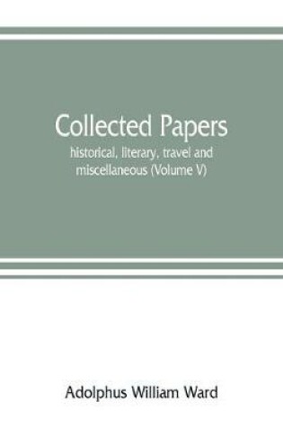 Cover of Collected papers; historical, literary, travel and miscellaneous (Volume V)