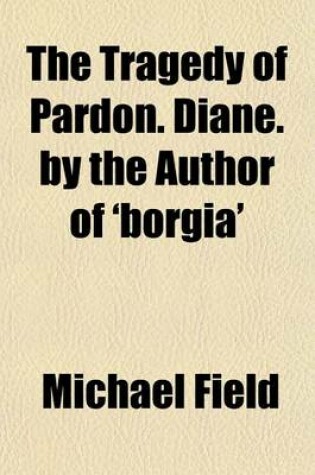 Cover of The Tragedy of Pardon. Diane. by the Author of 'Borgia'