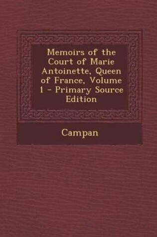 Cover of Memoirs of the Court of Marie Antoinette, Queen of France, Volume 1 - Primary Source Edition