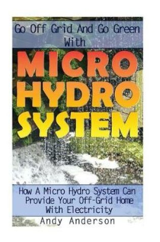 Cover of Go Off Grid and Go Green with Micro Hydro System