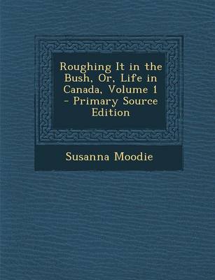 Book cover for Roughing It in the Bush, Or, Life in Canada, Volume 1 - Primary Source Edition