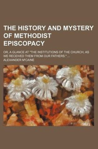 Cover of The History and Mystery of Methodist Episcopacy; Or, a Glance at "The Institutions of the Church, as We Received Them from Our Fathers."