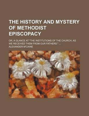 Book cover for The History and Mystery of Methodist Episcopacy; Or, a Glance at "The Institutions of the Church, as We Received Them from Our Fathers."