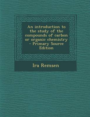 Book cover for An Introduction to the Study of the Compounds of Carbon or Organic Chemistry - Primary Source Edition