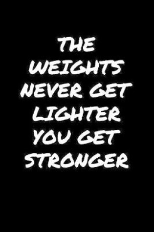 Cover of The Weights Never Get Lighter You Get Stronger