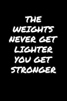 Book cover for The Weights Never Get Lighter You Get Stronger