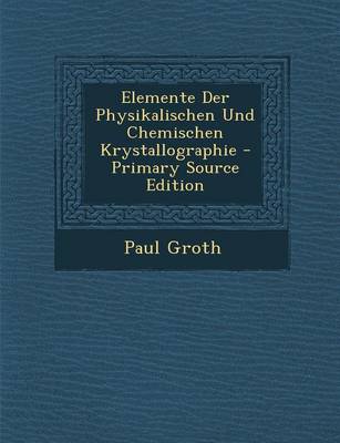 Book cover for Elemente Der Physikalischen Und Chemischen Krystallographie - Primary Source Edition