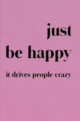 Book cover for Just Be Happy It Drives People Crazy